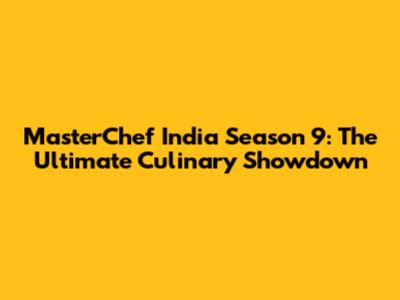 MasterChef India Season 9: The Ultimate Culinary Showdown
