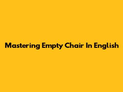 Mastering 'Empty Chair' In English