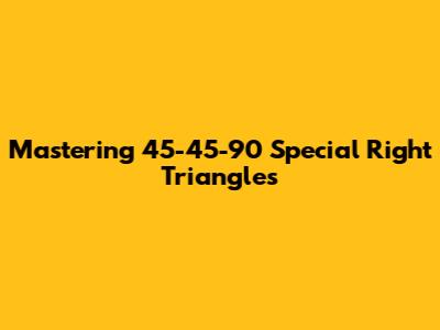 Mastering 45-45-90 Special Right Triangles