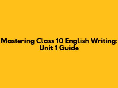 Mastering Class 10 English Writing: Unit 1 Guide