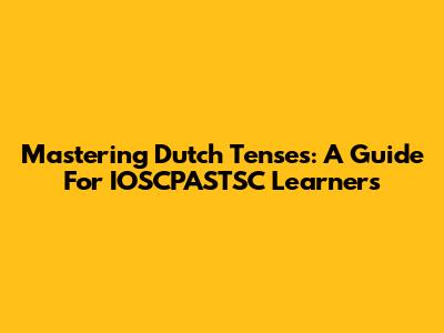 Mastering Dutch Tenses: A Guide For IOSCPASTSC Learners
