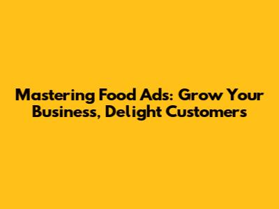 Mastering Food Ads: Grow Your Business, Delight Customers