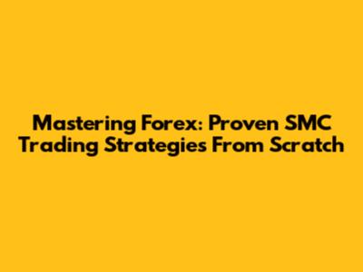 Mastering Forex: Proven SMC Trading Strategies From Scratch