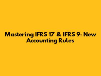 Mastering IFRS 17 & IFRS 9: New Accounting Rules