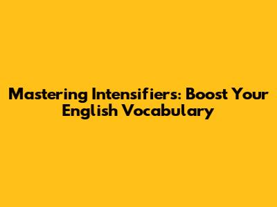 Mastering Intensifiers: Boost Your English Vocabulary