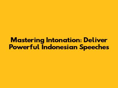 Mastering Intonation: Deliver Powerful Indonesian Speeches