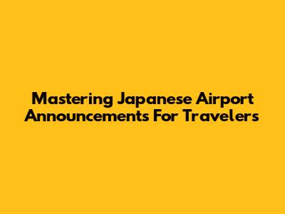 Mastering Japanese Airport Announcements For Travelers