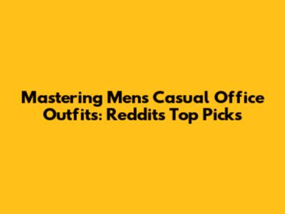 Mastering Men's Casual Office Outfits: Reddit's Top Picks