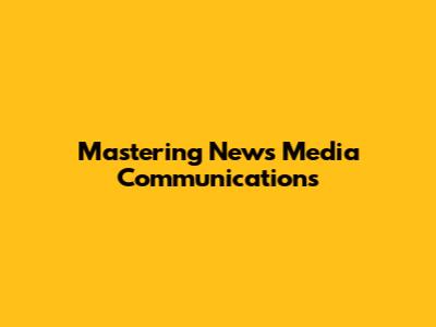 Mastering News Media Communications