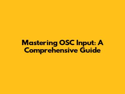 Mastering OSC Input: A Comprehensive Guide