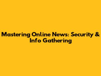 Mastering Online News: Security & Info Gathering