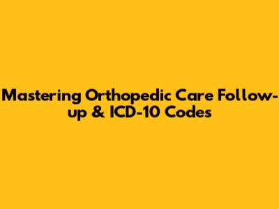 Mastering Orthopedic Care Follow-up & ICD-10 Codes