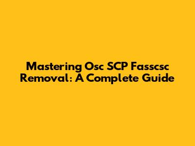 Mastering Osc SCP Fasscsc Removal: A Complete Guide