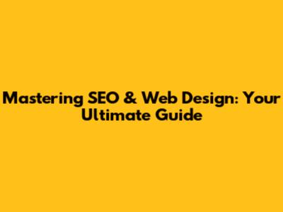Mastering SEO & Web Design: Your Ultimate Guide