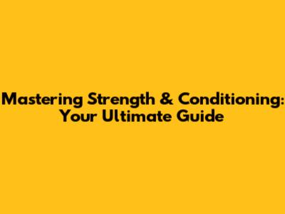 Mastering Strength & Conditioning: Your Ultimate Guide