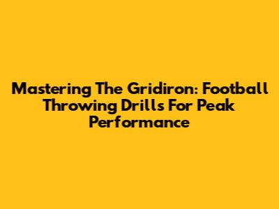 Mastering The Gridiron: Football Throwing Drills For Peak Performance