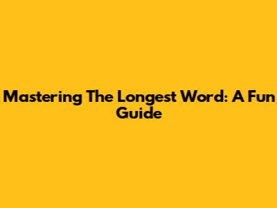 Mastering The Longest Word: A Fun Guide