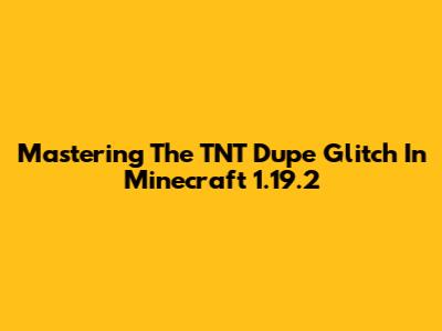 Mastering The TNT Dupe Glitch In Minecraft 1.19.2