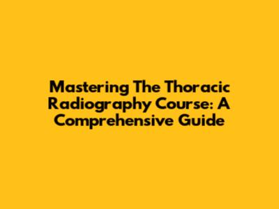 Mastering The Thoracic Radiography Course: A Comprehensive Guide