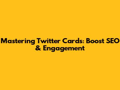 Mastering Twitter Cards: Boost SEO & Engagement