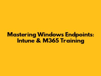 Mastering Windows Endpoints: Intune & M365 Training