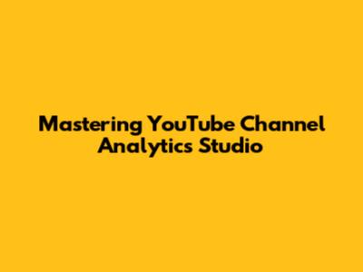 Mastering YouTube Channel Analytics Studio