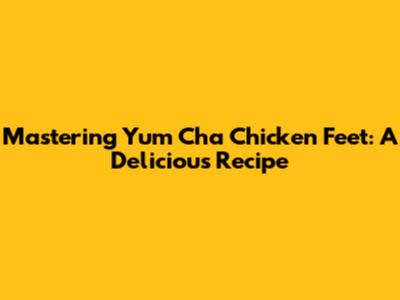Mastering Yum Cha Chicken Feet: A Delicious Recipe