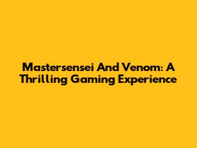 Mastersensei And Venom: A Thrilling Gaming Experience