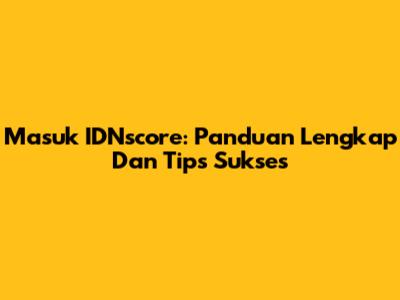 Masuk IDNscore: Panduan Lengkap Dan Tips Sukses