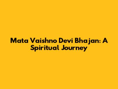 Mata Vaishno Devi Bhajan: A Spiritual Journey