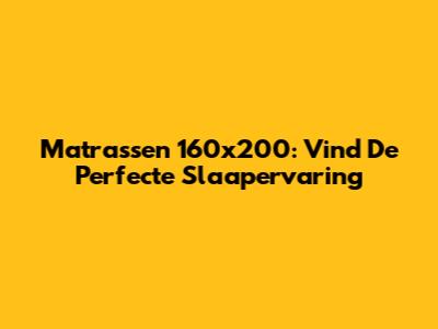 Matrassen 160x200: Vind De Perfecte Slaapervaring