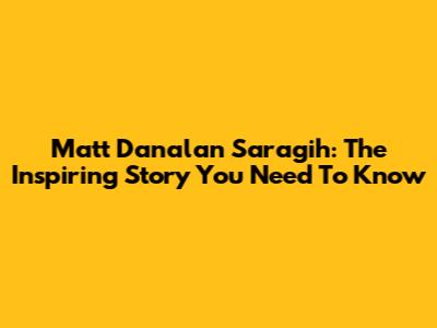 Matt Danalan Saragih: The Inspiring Story You Need To Know