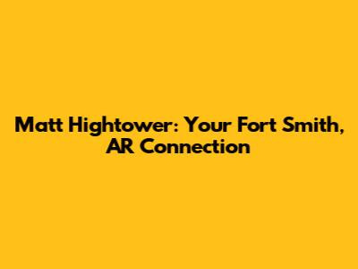 Matt Hightower: Your Fort Smith, AR Connection