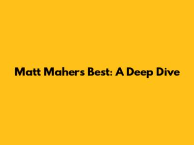 Matt Maher's Best: A Deep Dive