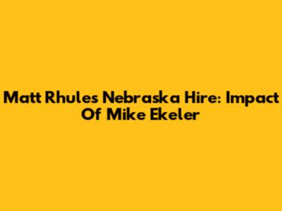 Matt Rhule's Nebraska Hire: Impact Of Mike Ekeler