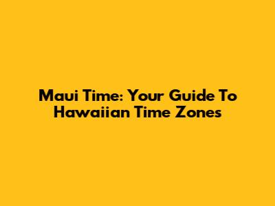 Maui Time: Your Guide To Hawaiian Time Zones