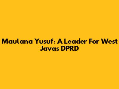Maulana Yusuf: A Leader For West Java's DPRD