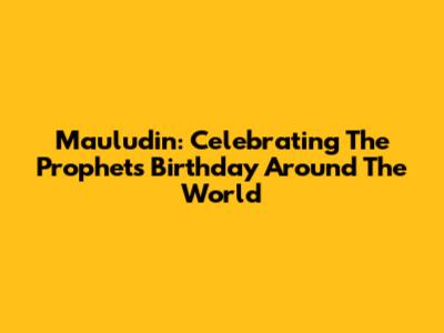 Mauludin: Celebrating The Prophet's Birthday Around The World