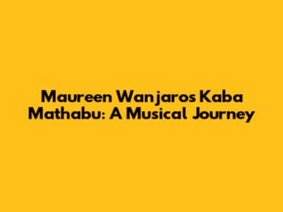 Maureen Wanjaro's 'Kaba Mathabu': A Musical Journey