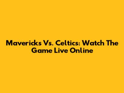 Mavericks Vs. Celtics: Watch The Game Live Online