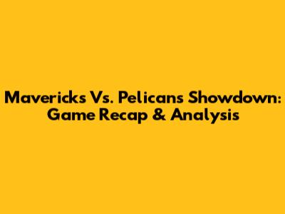 Mavericks Vs. Pelicans Showdown: Game Recap & Analysis