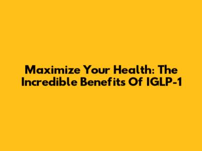 Maximize Your Health: The Incredible Benefits Of IGLP-1