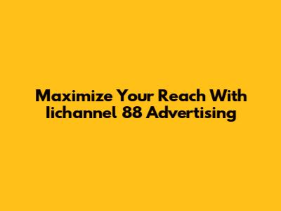 Maximize Your Reach With Iichannel 88 Advertising