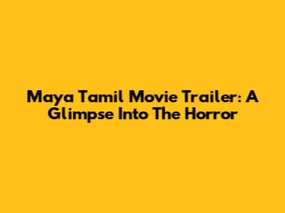 Maya Tamil Movie Trailer: A Glimpse Into The Horror