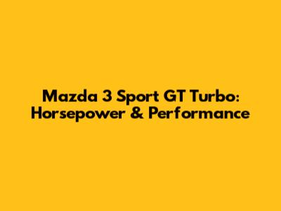 Mazda 3 Sport GT Turbo: Horsepower & Performance