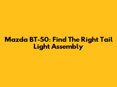 Mazda BT-50: Find The Right Tail Light Assembly