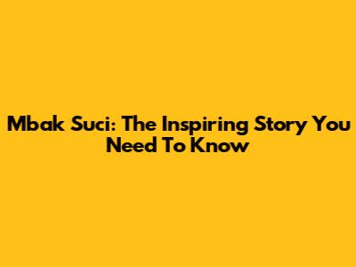 Mbak Suci: The Inspiring Story You Need To Know