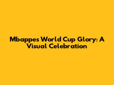Mbappe's World Cup Glory: A Visual Celebration