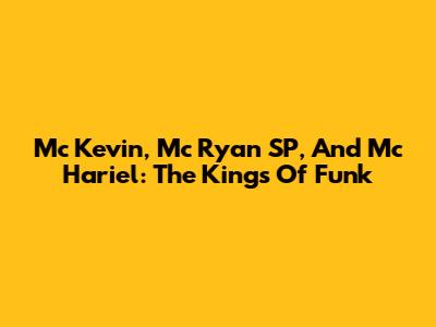 Mc Kevin, Mc Ryan SP, And Mc Hariel: The Kings Of Funk