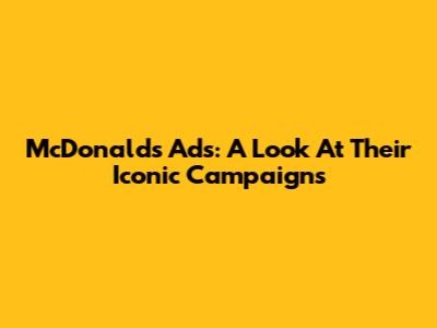 McDonald's Ads: A Look At Their Iconic Campaigns
